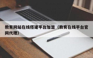 宿迁教育网站在线搭建平台加盟（教育在线平台官网代理）
