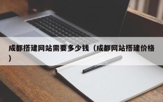 宿迁成都搭建网站需要多少钱（成都网站搭建价格）