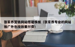 宿迁张家界营销网站搭建模板（张家界专业的网站推广外包按效果付费）