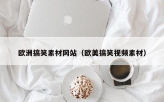 宿迁欧洲搞笑素材网站（欧美搞笑视频素材）