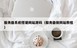 宿迁服务器系统搭建网站源码（服务器做网站教程）