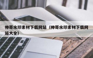 宿迁帅哥水印素材下载网站（帅哥水印素材下载网站大全）