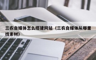 宿迁三农自媒体怎么搭建网站（三农自媒体从哪里找素材）
