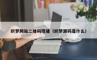 宿迁织梦网站二维码搭建（织梦源码是什么）