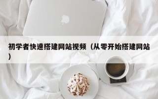 宿迁初学者快速搭建网站视频（从零开始搭建网站）