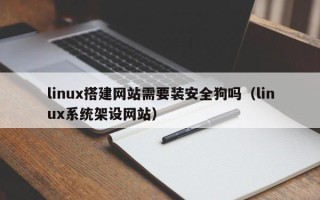 宿迁linux搭建网站需要装安全狗吗（linux系统架设网站）