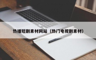 宿迁热播短剧素材网站（热门电视剧素材）