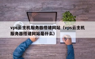 宿迁vps云主机服务器搭建网站（vps云主机服务器搭建网站是什么）