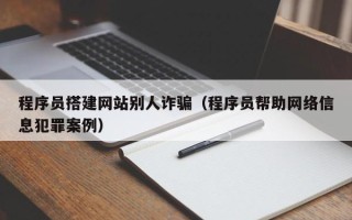 宿迁程序员搭建网站别人诈骗（程序员帮助网络信息犯罪案例）