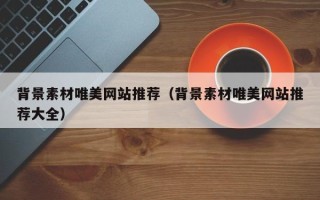 宿迁背景素材唯美网站推荐（背景素材唯美网站推荐大全）