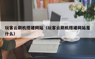 宿迁玩客云刷机搭建网站（玩客云刷机搭建网站是什么）