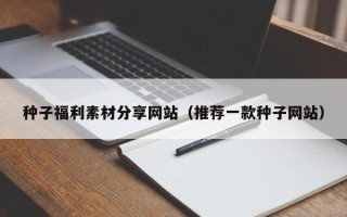 宿迁种子福利素材分享网站（推荐一款种子网站）