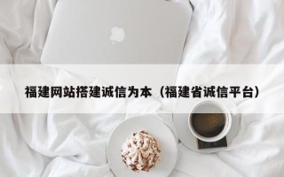 宿迁福建网站搭建诚信为本（福建省诚信平台）