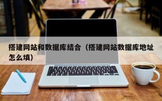 宿迁搭建网站和数据库结合（搭建网站数据库地址怎么填）