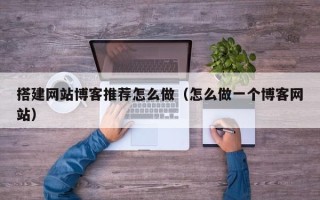 宿迁搭建网站博客推荐怎么做（怎么做一个博客网站）