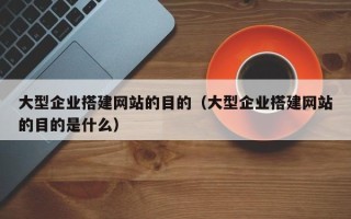 宿迁大型企业搭建网站的目的（大型企业搭建网站的目的是什么）