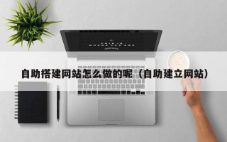 宿迁自助搭建网站怎么做的呢（自助建立网站）