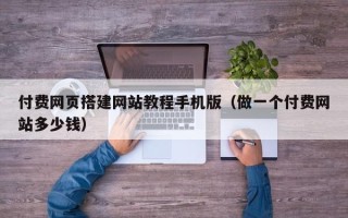 宿迁付费网页搭建网站教程手机版（做一个付费网站多少钱）