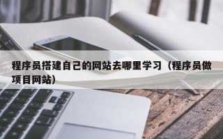宿迁程序员搭建自己的网站去哪里学习（程序员做项目网站）