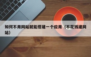 宿迁如何不用网站就能搭建一个应用（不花钱建网站）