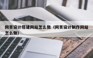 宿迁网页设计搭建网站怎么做（网页设计制作网站怎么做）